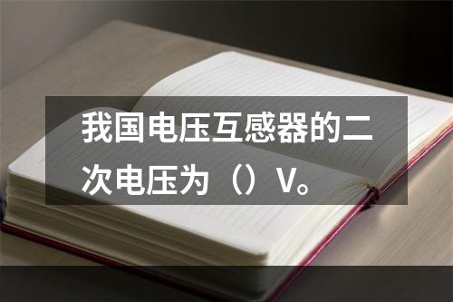 我国电压互感器的二次电压为（）V。