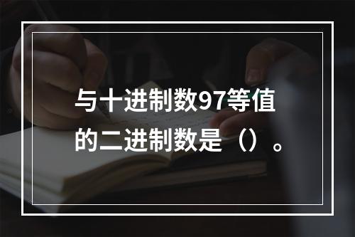 与十进制数97等值的二进制数是（）。