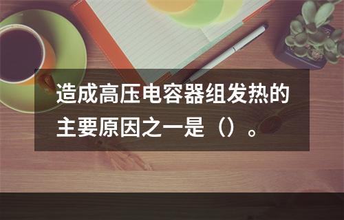 造成高压电容器组发热的主要原因之一是（）。