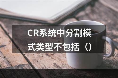 CR系统中分割模式类型不包括（）