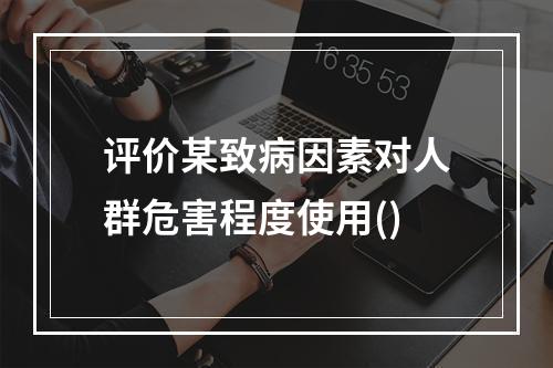 评价某致病因素对人群危害程度使用()