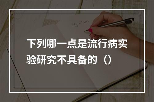 下列哪一点是流行病实验研究不具备的（）