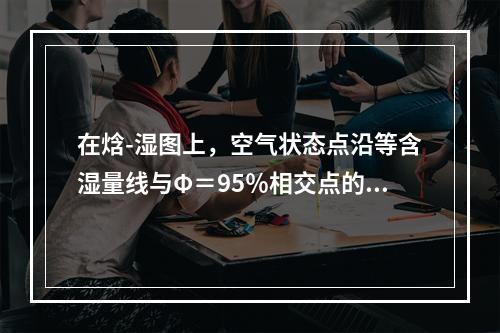 在焓-湿图上，空气状态点沿等含湿量线与Φ＝95％相交点的温度