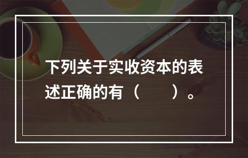 下列关于实收资本的表述正确的有（　　）。