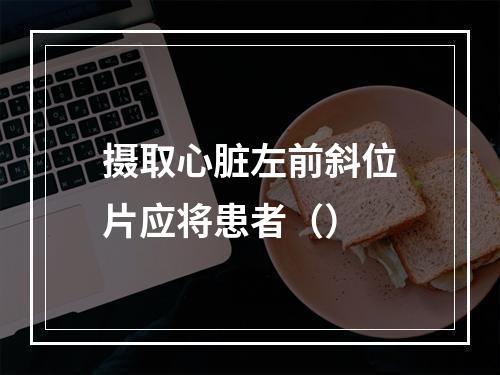 摄取心脏左前斜位片应将患者（）