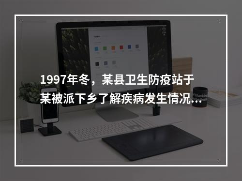 1997年冬，某县卫生防疫站于某被派下乡了解疾病发生情况。调