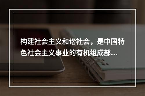 构建社会主义和谐社会，是中国特色社会主义事业的有机组成部分。