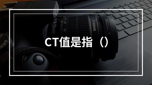 CT值是指（）