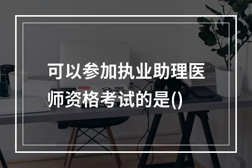 可以参加执业助理医师资格考试的是()