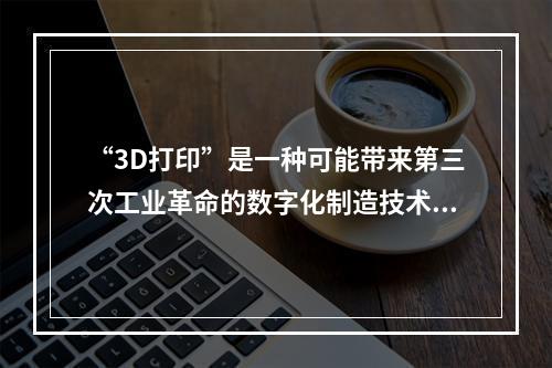 “3D打印”是一种可能带来第三次工业革命的数字化制造技术。美