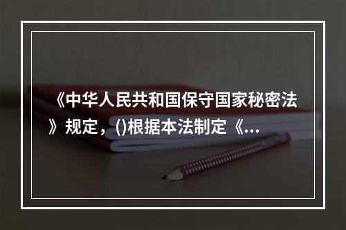 《中华人民共和国保守国家秘密法》规定，()根据本法制定《中国