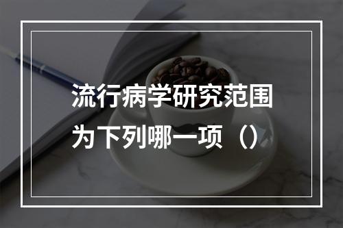 流行病学研究范围为下列哪一项（）