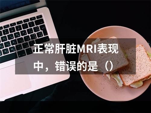 正常肝脏MRI表现中，错误的是（）