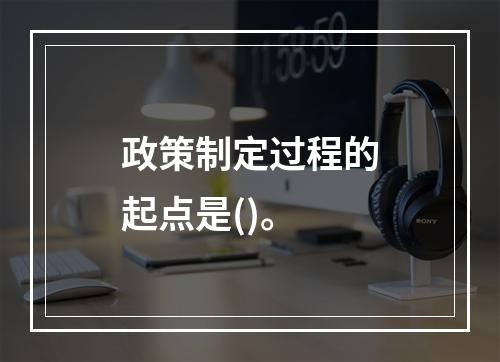 政策制定过程的起点是()。