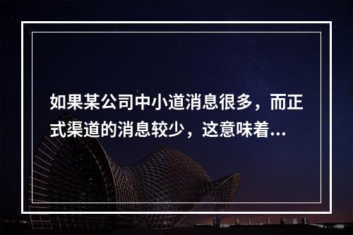 如果某公司中小道消息很多，而正式渠道的消息较少，这意味着该公