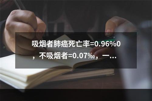 吸烟者肺癌死亡率=0.96%0，不吸烟者=0.07‰，一般人