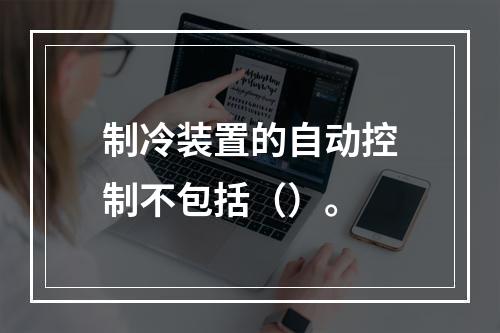 制冷装置的自动控制不包括（）。