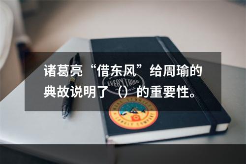 诸葛亮“借东风”给周瑜的典故说明了（）的重要性。