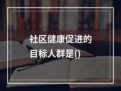 社区健康促进的目标人群是()