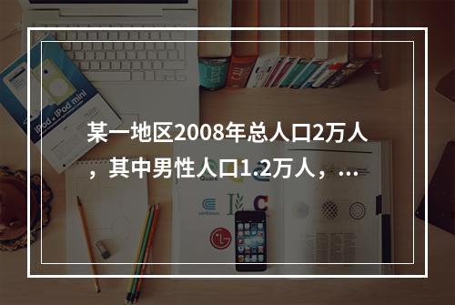 某一地区2008年总人口2万人，其中男性人口1.2万人，那么