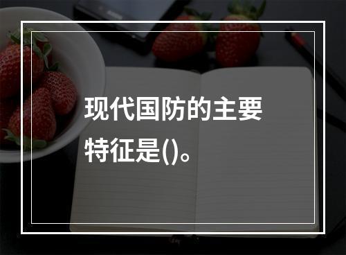 现代国防的主要特征是()。