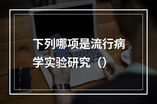 下列哪项是流行病学实验研究（）