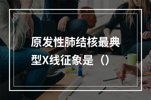 原发性肺结核最典型X线征象是（）