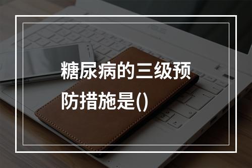 糖尿病的三级预防措施是()