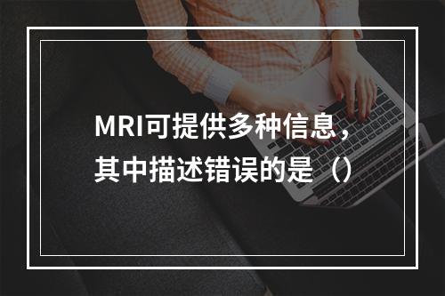 MRI可提供多种信息，其中描述错误的是（）