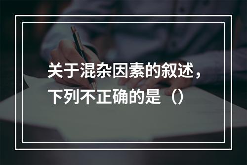 关于混杂因素的叙述，下列不正确的是（）