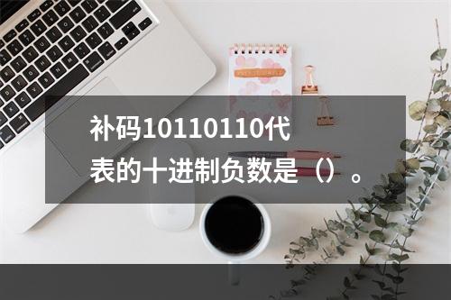 补码10110110代表的十进制负数是（）。