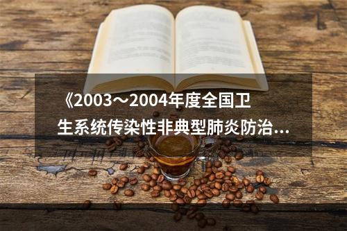 《2003～2004年度全国卫生系统传染性非典型肺炎防治工作