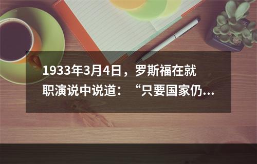 1933年3月4日，罗斯福在就职演说中说道：“只要国家仍处在