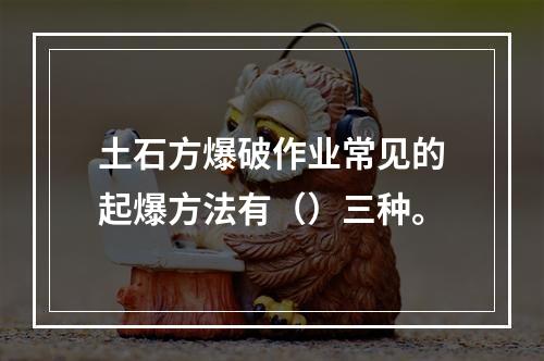 土石方爆破作业常见的起爆方法有（）三种。