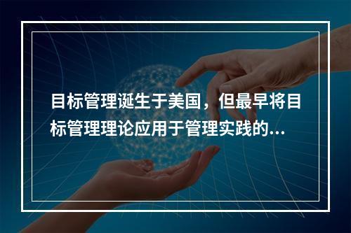 目标管理诞生于美国，但最早将目标管理理论应用于管理实践的国家