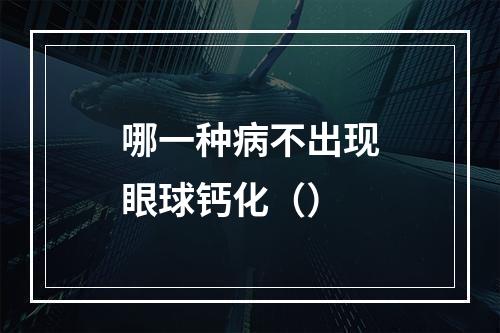 哪一种病不出现眼球钙化（）