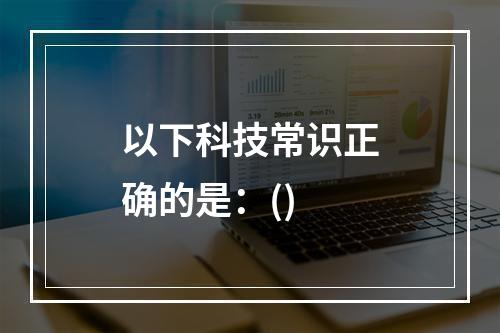 以下科技常识正确的是：()