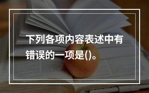 下列各项内容表述中有错误的一项是()。