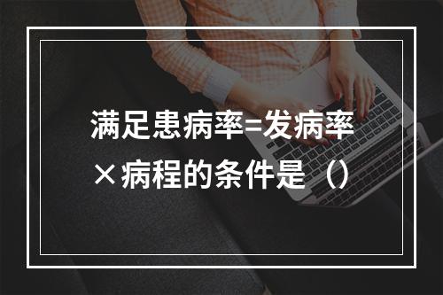 满足患病率=发病率×病程的条件是（）