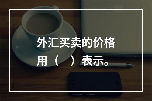 外汇买卖的价格用（　）表示。