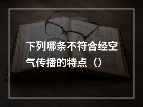 下列哪条不符合经空气传播的特点（）