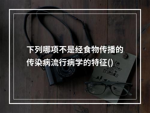 下列哪项不是经食物传播的传染病流行病学的特征()