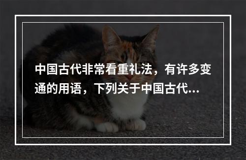 中国古代非常看重礼法，有许多变通的用语，下列关于中国古代礼法