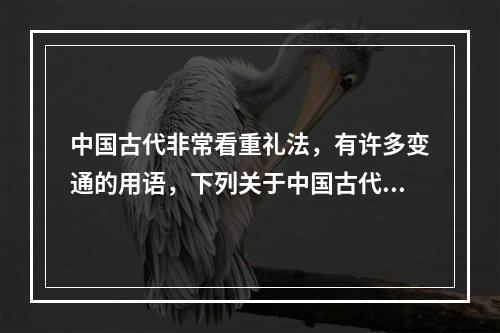 中国古代非常看重礼法，有许多变通的用语，下列关于中国古代礼法