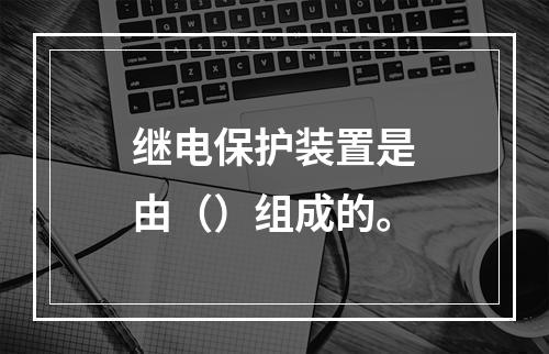 继电保护装置是由（）组成的。