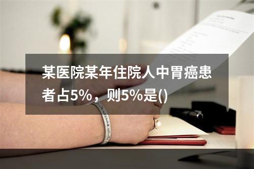 某医院某年住院人中胃癌患者占5％，则5％是()