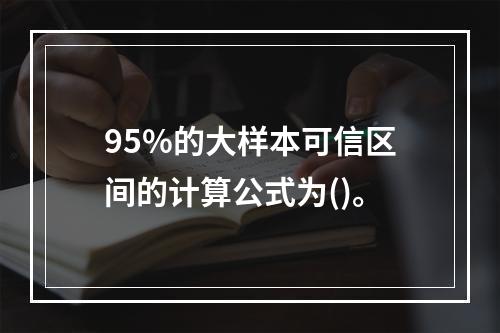 95%的大样本可信区间的计算公式为()。