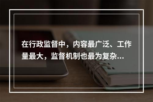 在行政监督中，内容最广泛、工作量最大，监督机制也最为复杂的是