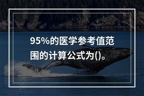 95%的医学参考值范围的计算公式为()。