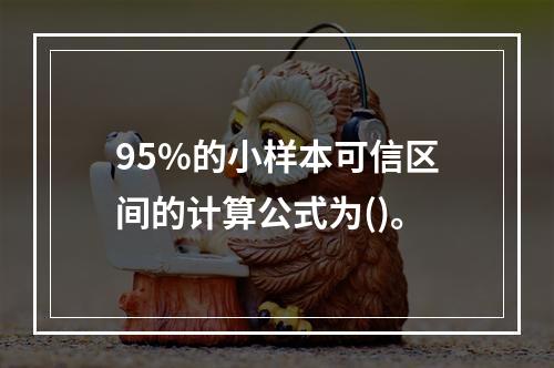 95%的小样本可信区间的计算公式为()。